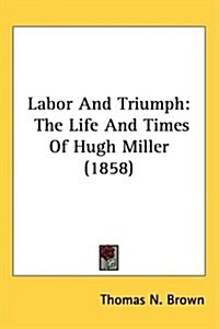 Labor and Triumph: The Life and Times of Hugh Miller (1858) (Hardcover)