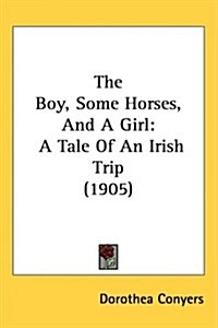 The Boy, Some Horses, and a Girl: A Tale of an Irish Trip (1905) (Hardcover)