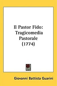 Il Pastor Fido: Tragicomedia Pastorale (1774) (Hardcover)