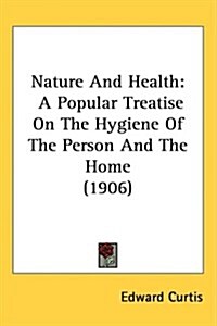 Nature and Health: A Popular Treatise on the Hygiene of the Person and the Home (1906) (Hardcover)