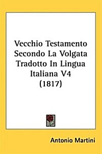 Vecchio Testamento Secondo La Volgata Tradotto in Lingua Italiana V4 (1817) (Hardcover)