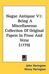 Nugae Antiquae V1: Being a Miscellaneous Collection of Original Papers in Prose and Verse (1779) (Hardcover)