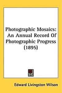Photographic Mosaics: An Annual Record of Photographic Progress (1895) (Hardcover)