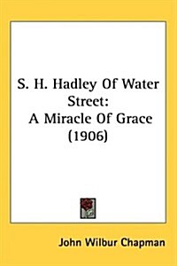 S. H. Hadley of Water Street: A Miracle of Grace (1906) (Hardcover)