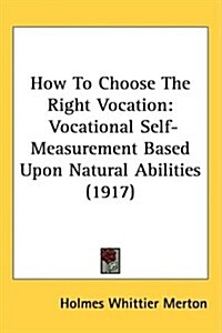 How to Choose the Right Vocation: Vocational Self-Measurement Based Upon Natural Abilities (1917) (Hardcover)