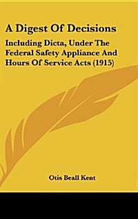 A Digest of Decisions: Including Dicta, Under the Federal Safety Appliance and Hours of Service Acts (1915) (Hardcover)