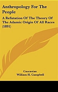 Anthropology for the People: A Refutation of the Theory of the Adamic Origin of All Races (1891) (Hardcover)