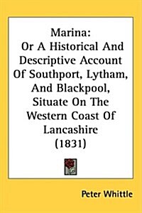 Marina: Or a Historical and Descriptive Account of Southport, Lytham, and Blackpool, Situate on the Western Coast of Lancashir (Hardcover)