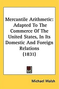 Mercantile Arithmetic: Adapted to the Commerce of the United States, in Its Domestic and Foreign Relations (1831) (Hardcover)