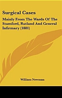 Surgical Cases: Mainly from the Wards of the Stamford, Rutland and General Infirmary (1881) (Hardcover)