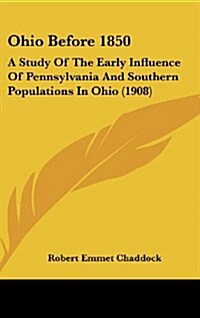 Ohio Before 1850: A Study of the Early Influence of Pennsylvania and Southern Populations in Ohio (1908) (Hardcover)