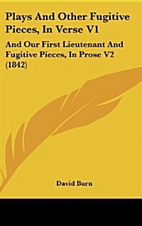 Plays and Other Fugitive Pieces, in Verse V1: And Our First Lieutenant and Fugitive Pieces, in Prose V2 (1842) (Hardcover)