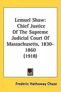 Lemuel Shaw: Chief Justice of the Supreme Judicial Court of Massachusetts, 1830-1860 (1918) (Hardcover)