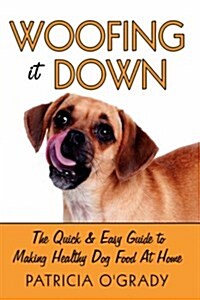 Woofing It Down: The Quick & Easy Guide to Making Healthy Dog Food at Home (Hardcover)