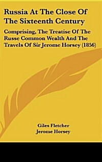 Russia at the Close of the Sixteenth Century: Comprising, the Treatise of the Russe Common Wealth and the Travels of Sir Jerome Horsey (1856) (Hardcover)