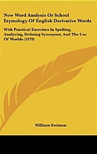 New Word Analysis or School Etymology of English Derivative Words: With Practical Exercises in Spelling, Analyzing, Defining Synonyms, and the Use of (Hardcover)