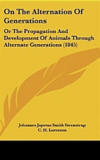 On the Alternation of Generations: Or the Propagation and Development of Animals Through Alternate Generations (1845) (Hardcover)