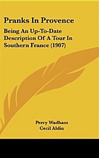 Pranks in Provence: Being an Up-To-Date Description of a Tour in Southern France (1907) (Hardcover)