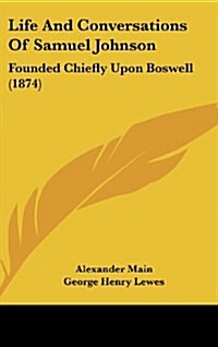 Life and Conversations of Samuel Johnson: Founded Chiefly Upon Boswell (1874) (Hardcover)