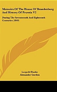 Memoirs of the House of Brandenburg and History of Prussia V2: During the Seventeenth and Eighteenth Centuries (1849) (Hardcover)