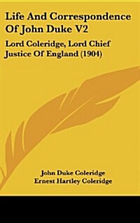 Life and Correspondence of John Duke V2: Lord Coleridge, Lord Chief Justice of England (1904) (Hardcover)