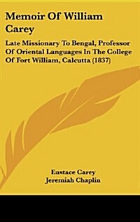 Memoir of William Carey: Late Missionary to Bengal, Professor of Oriental Languages in the College of Fort William, Calcutta (1837) (Hardcover)