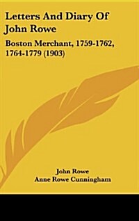 Letters and Diary of John Rowe: Boston Merchant, 1759-1762, 1764-1779 (1903) (Hardcover)
