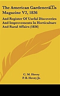 The American Gardeners Magazine V2, 1836: And Register of Useful Discoveries and Improvements in Horticulture and Rural Affairs (1836) (Hardcover)