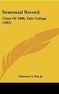 Sexennial Record: Class of 1896, Yale College (1902) (Hardcover)