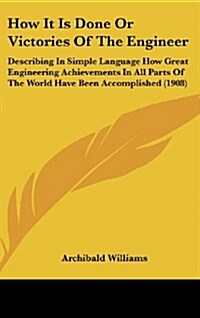 How It Is Done or Victories of the Engineer: Describing in Simple Language How Great Engineering Achievements in All Parts of the World Have Been Acco (Hardcover)
