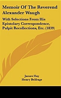 Memoir of the Reverend Alexander Waugh: With Selections from His Epistolary Correspondence, Pulpit Recollections, Etc. (1839) (Hardcover)