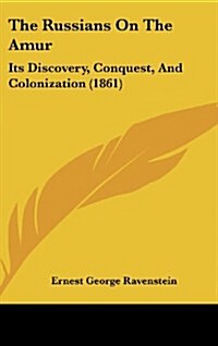 The Russians on the Amur: Its Discovery, Conquest, and Colonization (1861) (Hardcover)