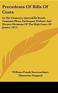 Precedents of Bills of Costs: In the Chancery, Queens Bench, Common Pleas, Exchequer, Probate and Divorce Divisions of the High Court of Justice (1 (Hardcover)