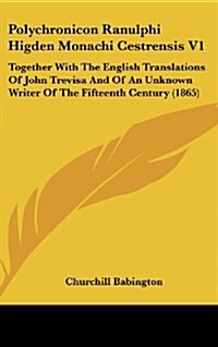 Polychronicon Ranulphi Higden Monachi Cestrensis V1: Together with the English Translations of John Trevisa and of an Unknown Writer of the Fifteenth (Hardcover)