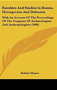 Rambles and Studies in Bosnia-Herzegovina and Dalmatia: With an Account of the Proceedings of the Congress of Archaeologists and Anthropologists (1900 (Hardcover)