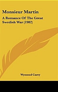 Monsieur Martin: A Romance of the Great Swedish War (1902) (Hardcover)