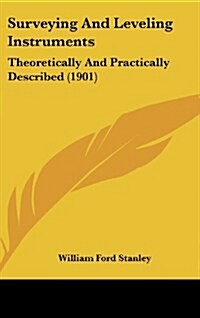 Surveying and Leveling Instruments: Theoretically and Practically Described (1901) (Hardcover)