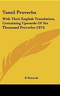 Tamil Proverbs: With Their English Translation, Containing Upwards of Six Thousand Proverbs (1874) (Hardcover)