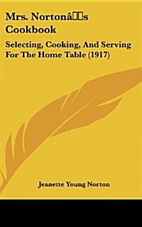 Mrs. Nortons Cookbook: Selecting, Cooking, and Serving for the Home Table (1917) (Hardcover)