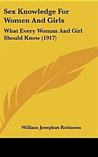 Sex Knowledge for Women and Girls: What Every Woman and Girl Should Know (1917) (Hardcover)