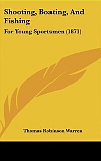 Shooting, Boating, and Fishing: For Young Sportsmen (1871) (Hardcover)