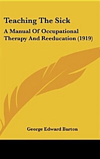 Teaching the Sick: A Manual of Occupational Therapy and Reeducation (1919) (Hardcover)