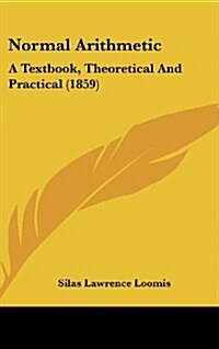 Normal Arithmetic: A Textbook, Theoretical and Practical (1859) (Hardcover)