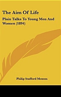 The Aim of Life: Plain Talks to Young Men and Women (1894) (Hardcover)