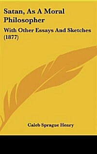 Satan, as a Moral Philosopher: With Other Essays and Sketches (1877) (Hardcover)