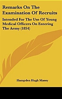 Remarks on the Examination of Recruits: Intended for the Use of Young Medical Officers on Entering the Army (1854) (Hardcover)