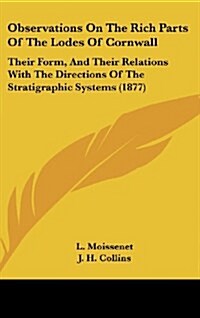 Observations on the Rich Parts of the Lodes of Cornwall: Their Form, and Their Relations with the Directions of the Stratigraphic Systems (1877) (Hardcover)