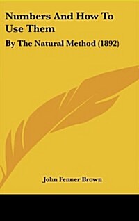 Numbers and How to Use Them: By the Natural Method (1892) (Hardcover)