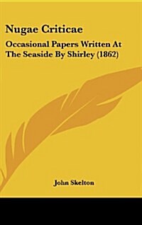 Nugae Criticae: Occasional Papers Written at the Seaside by Shirley (1862) (Hardcover)