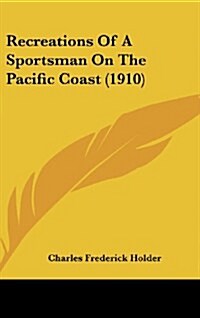 Recreations of a Sportsman on the Pacific Coast (1910) (Hardcover)